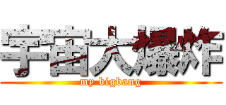 宇宙大爆炸 (my bigbang)