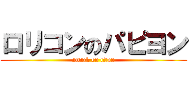 ロリコンのパピヨン (attack on titan)