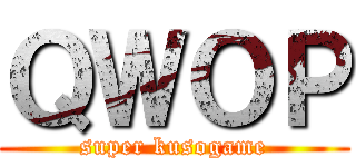 ＱＷＯＰ (super kusogame)