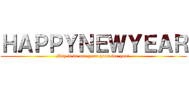 ＨＡＰＰＹＮＥＷＹＥＡＲ (May it be one year good for you! )