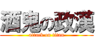 酒鬼の政漢 (attack on titan)