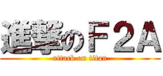 進撃のＦ２Ａ (attack on titan)