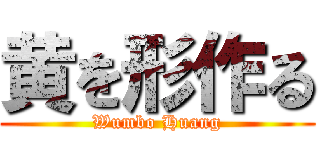 黄を形作る (Wumbo Huang)