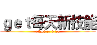 ｇｅｔ每天新技能 (attack on titan)
