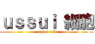 ｕｓｓｕｉ 細胞 (ussui cell)
