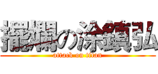 擺爛の涂鎮弘 (attack on titan)