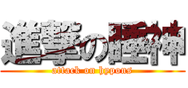進撃の睡神 (attack on hypons)