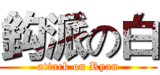 鈎派の白 (attack on Ryan)