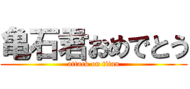 亀石君おめでとう (attack on titan)
