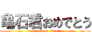 亀石君おめでとう (attack on titan)
