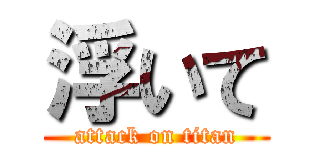 浮いて (attack on titan)