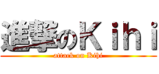 進撃のＫｉｈｉ (attack on Kihi)