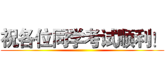 祝各位同学考试顺利！ ()