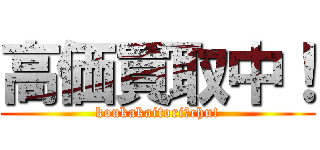 高価買取中！ (koukakaitori　chu!)