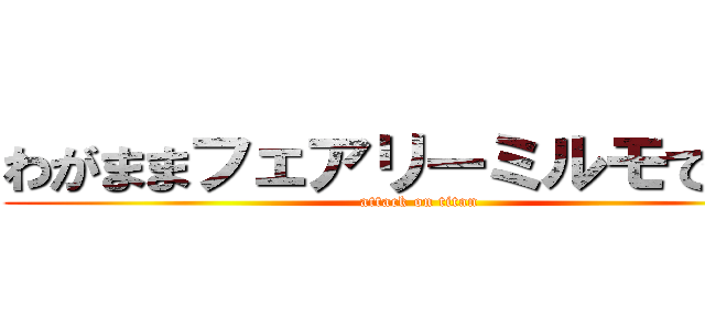 わがままフェアリーミルモでポン (attack on titan)