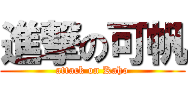 進撃の可帆 (attack on Kaho)