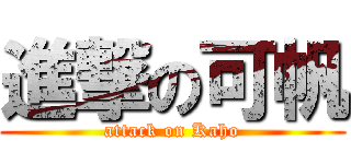 進撃の可帆 (attack on Kaho)