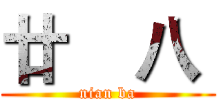 廿    八  (nian ba)