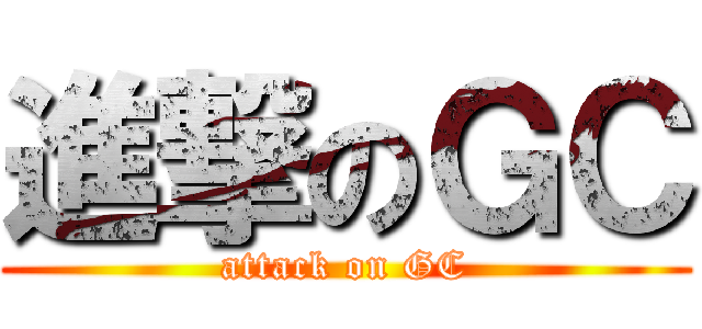 進撃のＧＣ (attack on GC)
