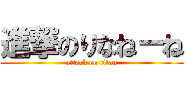 進撃のりなねーね (attack on titan)