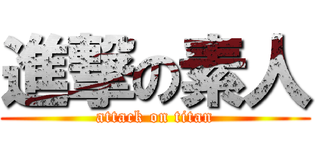 進撃の素人 (attack on titan)