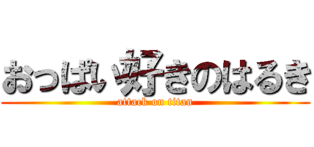 おっぱい好きのはるき (attack on titan)