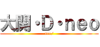 大関・Ｄ・ｎｅｏ (neo/)