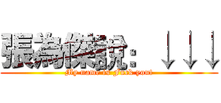 張為傑說：↓↓↓ (My name is Fuck you!)