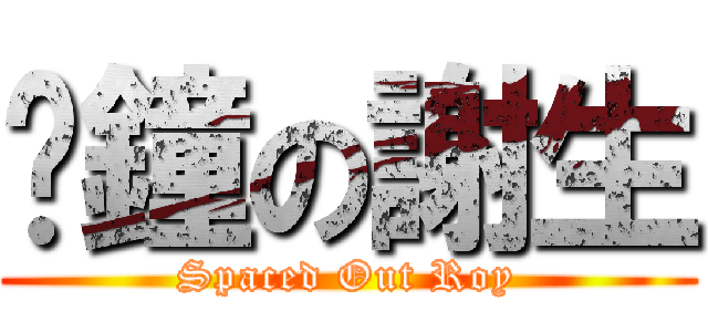 㩒鐘の謝生 (Spaced Out Roy)
