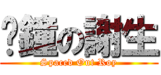 㩒鐘の謝生 (Spaced Out Roy)