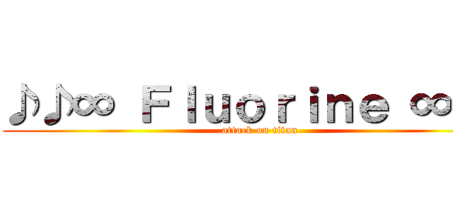 ♪♪∞ Ｆｌｕｏｒｉｎｅ ∞♪♪ (attack on titan)