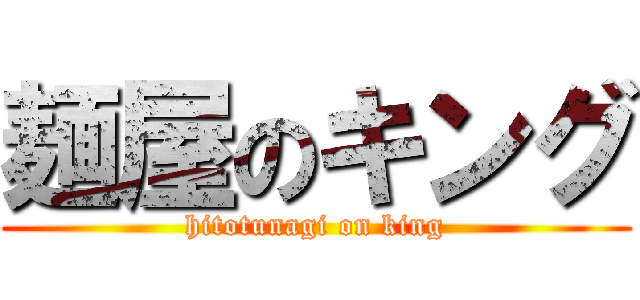 麺屋のキング (hitotunagi on king)