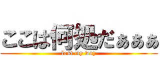 ここは何処だぁぁぁ (lost my way)