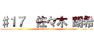 ♯１７  佐々木 朗希 (roki sasaki)