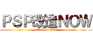 ＰＳＰ改造ＮＯＷ (attack on titan)