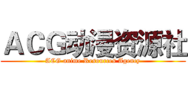 ＡＣＧ动漫资源社 (ACG anime Resources Agency)