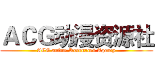 ＡＣＧ动漫资源社 (ACG anime Resources Agency)