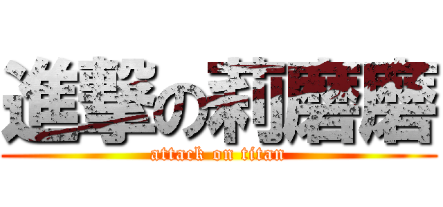 進撃の莉磨磨 (attack on titan)