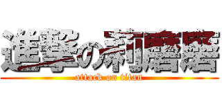 進撃の莉磨磨 (attack on titan)