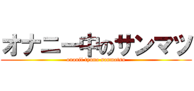 オナニー中のサンマツ (onanii tyuno sanmatsu)