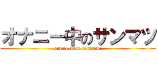 オナニー中のサンマツ (onanii tyuno sanmatsu)