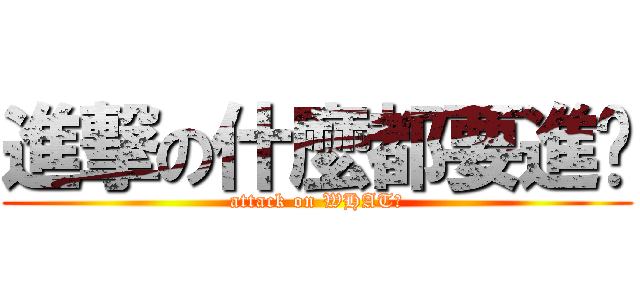 進撃の什麼都要進擊 (attack on WHAT?)