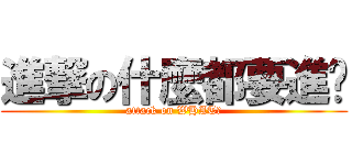 進撃の什麼都要進擊 (attack on WHAT?)