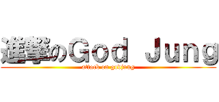 進撃のＧｏｄ Ｊｕｎｇ (attack on godjung)