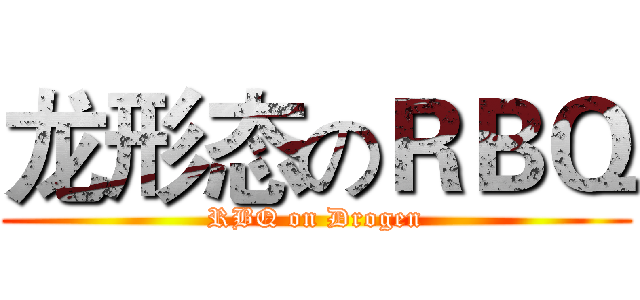 龙形态のＲＢＱ (RBQ on Drogen)