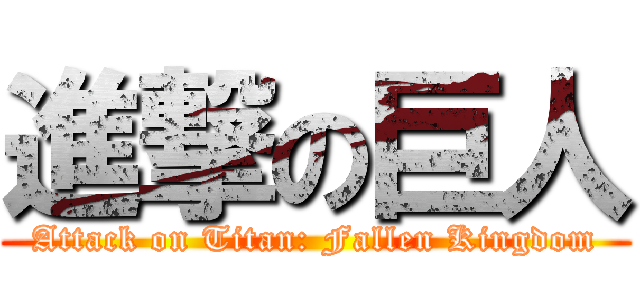 進撃の巨人 (Attack on Titan: Fallen Kingdom)