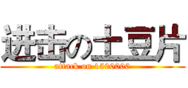 进击の土豆片 (attack on 1500000)