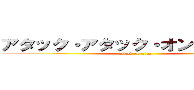 アタック・アタック・オン・タイタン (attack on titan)