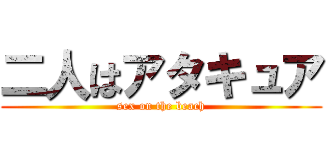 二人はアタキュア (sex on the beach)