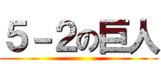 ５－２の巨人 ()